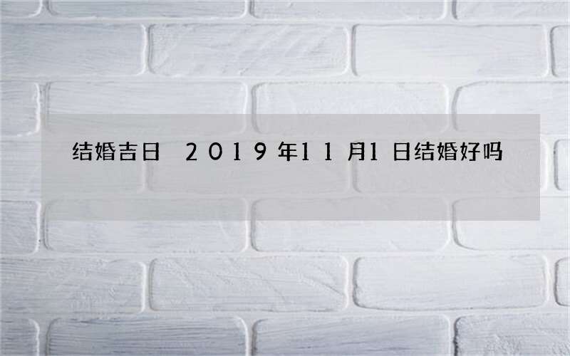 结婚吉日 2019年11月1日结婚好吗